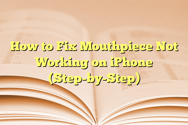 How to Fix Mouthpiece Not Working on iPhone (Step-by-Step)