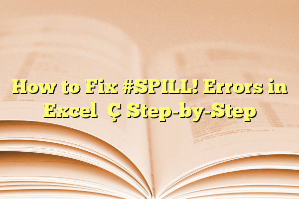 How to Fix #SPILL! Errors in Excel — Step-by-Step