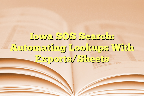 Iowa SOS Search: Automating Lookups With Exports/Sheets
