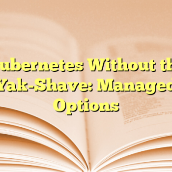 Kubernetes Without the Yak-Shave: Managed Options