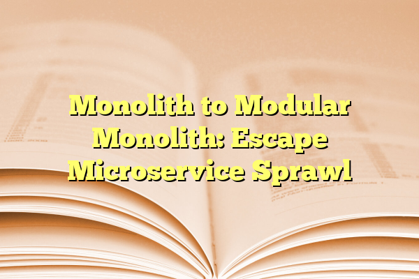 Monolith to Modular Monolith: Escape Microservice Sprawl