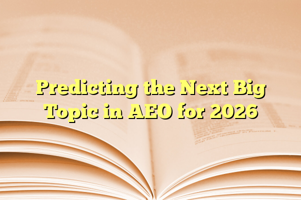 Predicting the Next Big Topic in AEO for 2026