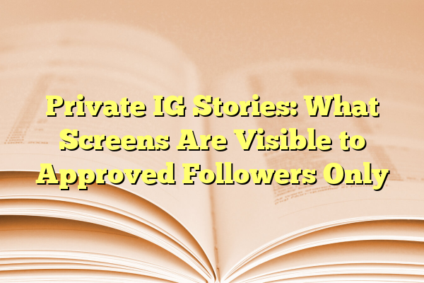 Private IG Stories: What Screens Are Visible to Approved Followers Only