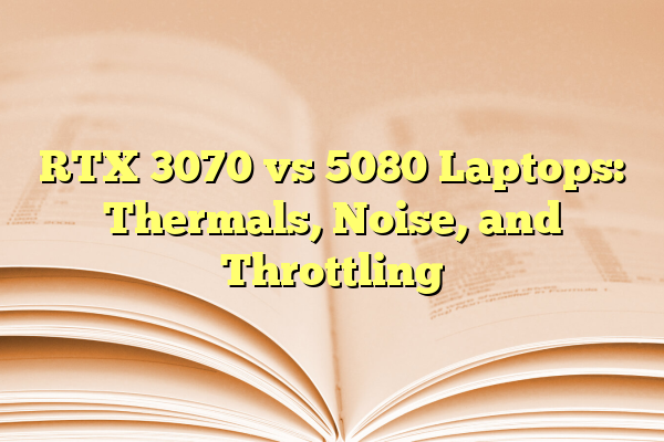 RTX 3070 vs 5080 Laptops: Thermals, Noise, and Throttling