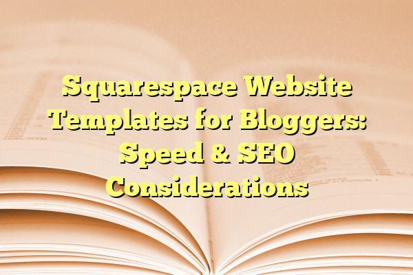 Squarespace Website Templates for Bloggers: Speed & SEO Considerations