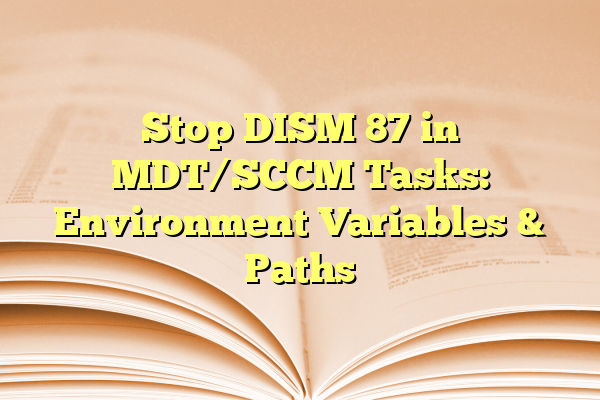 Stop DISM 87 in MDT/SCCM Tasks: Environment Variables & Paths