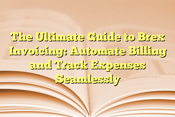 The Ultimate Guide to Brex Invoicing: Automate Billing and Track Expenses Seamlessly