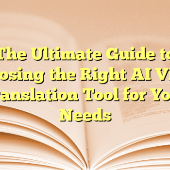 The Ultimate Guide to Choosing the Right AI Video Translation Tool for Your Needs