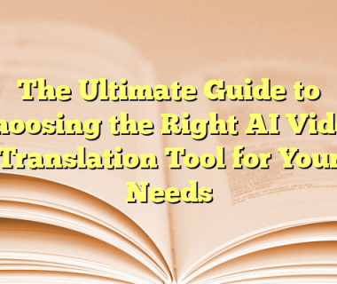 The Ultimate Guide to Choosing the Right AI Video Translation Tool for Your Needs
