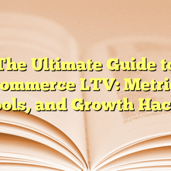 The Ultimate Guide to Ecommerce LTV: Metrics, Tools, and Growth Hacks