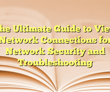 The Ultimate Guide to View Network Connections for Network Security and Troubleshooting