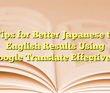 Tips for Better Japanese to English Results Using Google Translate Effectively