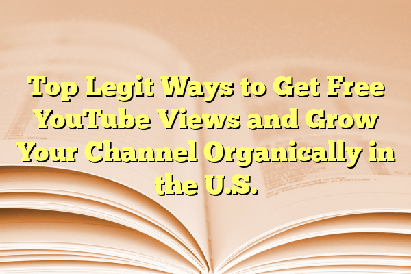 Top Legit Ways to Get Free YouTube Views and Grow Your Channel Organically in the U.S.