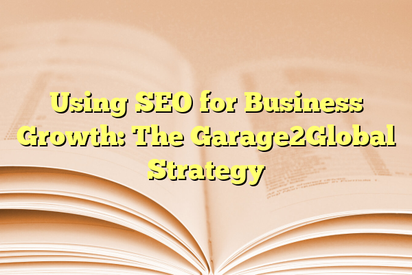 Using SEO for Business Growth: The Garage2Global Strategy