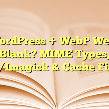 WordPress + WebP Went Blank? MIME Types, GD/Imagick & Cache Fixes