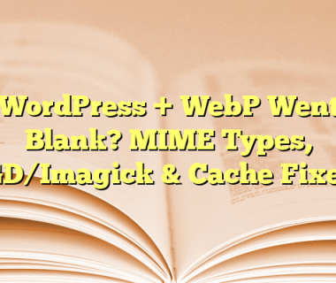 WordPress + WebP Went Blank? MIME Types, GD/Imagick & Cache Fixes