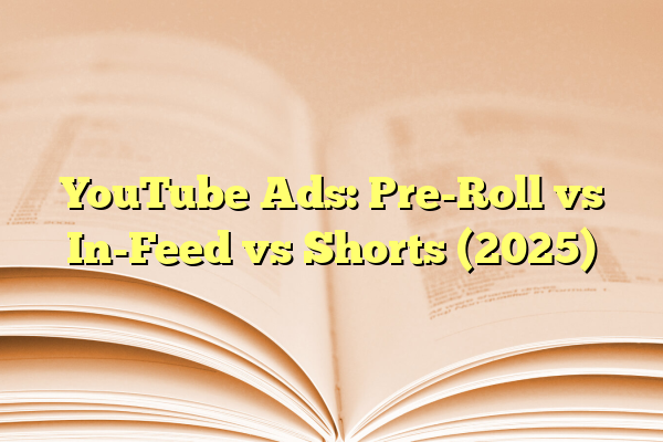 YouTube Ads: Pre-Roll vs In-Feed vs Shorts (2025)
