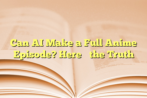 Can AI Make a Full Anime Episode? Here’s the Truth
