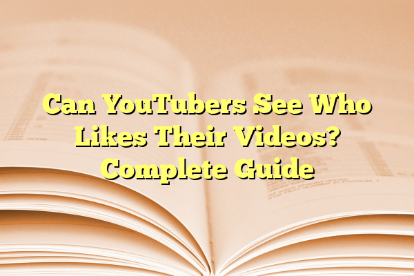 Can YouTubers See Who Likes Their Videos? Complete Guide