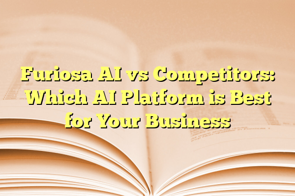 Furiosa AI vs Competitors: Which AI Platform is Best for Your Business