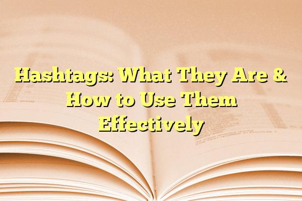 Hashtags: What They Are & How to Use Them Effectively