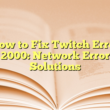 How to Fix Twitch Error 2000: Network Error Solutions