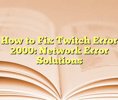 How to Fix Twitch Error 2000: Network Error Solutions