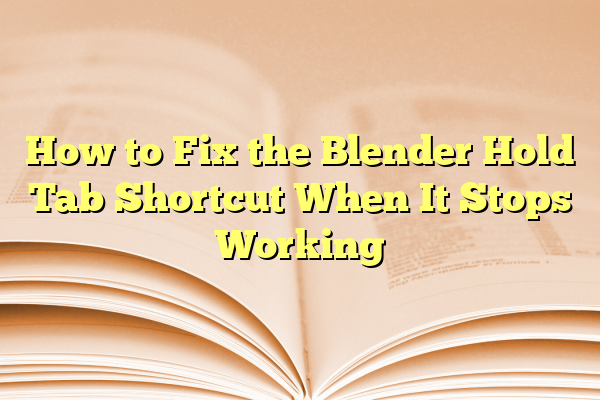 How to Fix the Blender Hold Tab Shortcut When It Stops Working