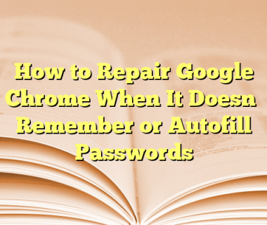 How to Repair Google Chrome When It Doesn’t Remember or Autofill Passwords
