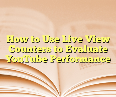 How to Use Live View Counters to Evaluate YouTube Performance