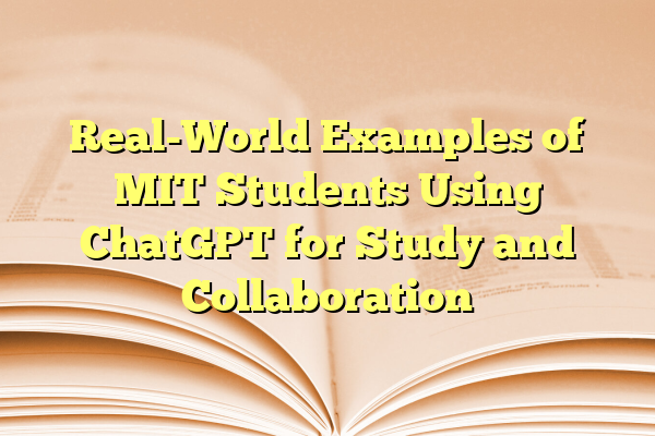 Real-World Examples of MIT Students Using ChatGPT for Study and Collaboration