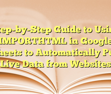 Step-by-Step Guide to Using IMPORTHTML in Google Sheets to Automatically Pull Live Data from Websites