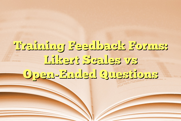 Training Feedback Forms: Likert Scales vs Open-Ended Questions