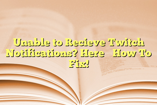 Unable to Recieve Twitch Notifications? Here’s How To Fix!