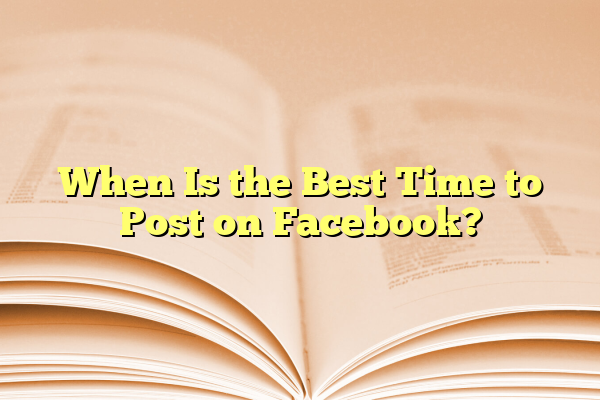When Is the Best Time to Post on Facebook?
