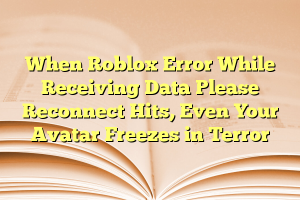 When Roblox Error While Receiving Data Please Reconnect Hits, Even Your Avatar Freezes in Terror