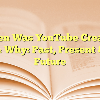 When Was YouTube Created & Why: Past, Present & Future
