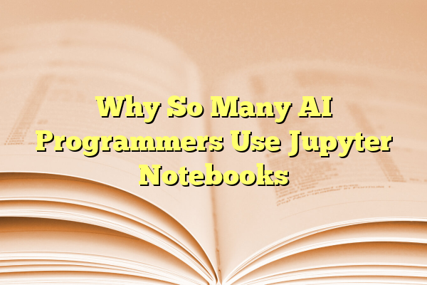 Why So Many AI Programmers Use Jupyter Notebooks