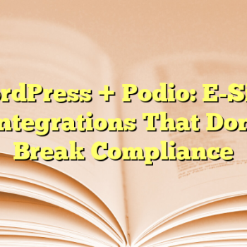 WordPress + Podio: E-Sign Integrations That Don’t Break Compliance