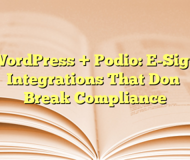 WordPress + Podio: E-Sign Integrations That Don’t Break Compliance
