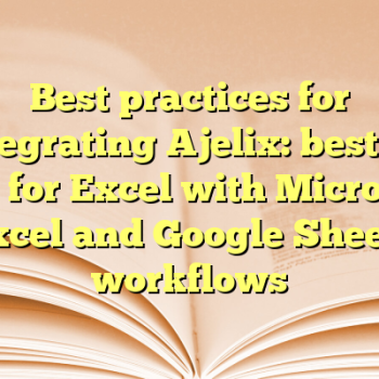 Best practices for integrating Ajelix: best AI tool for Excel with Microsoft Excel and Google Sheets workflows