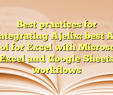 Best practices for integrating Ajelix: best AI tool for Excel with Microsoft Excel and Google Sheets workflows