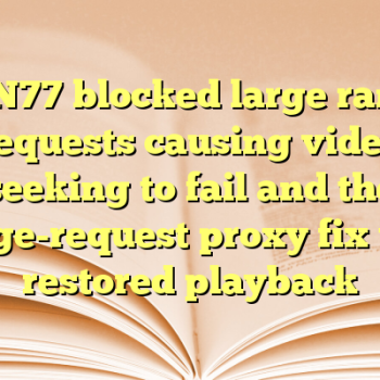 CDN77 blocked large range requests causing video seeking to fail and the range-request proxy fix that restored playback