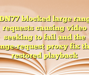 CDN77 blocked large range requests causing video seeking to fail and the range-request proxy fix that restored playback
