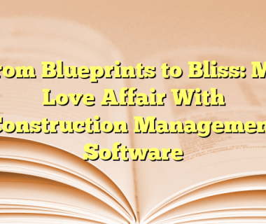 From Blueprints to Bliss: My Love Affair With Construction Management Software