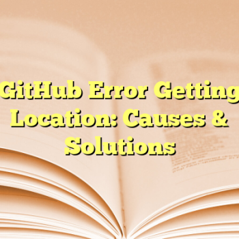 GitHub Error Getting Location: Causes & Solutions