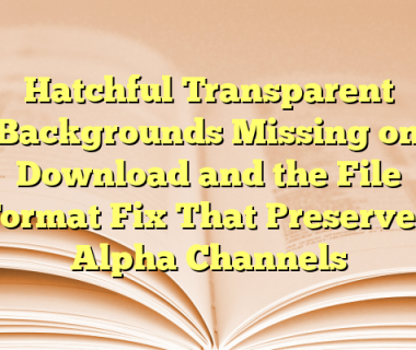 Hatchful Transparent Backgrounds Missing on Download and the File Format Fix That Preserved Alpha Channels
