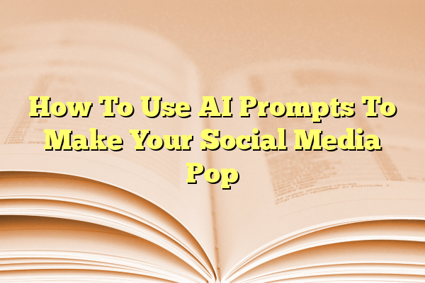 How To Use AI Prompts To Make Your Social Media Pop