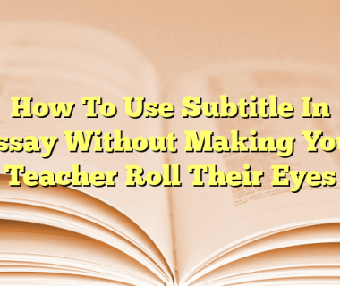 How To Use Subtitle In Essay Without Making Your Teacher Roll Their Eyes