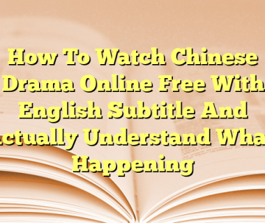 How To Watch Chinese Drama Online Free With English Subtitle And Actually Understand What’s Happening